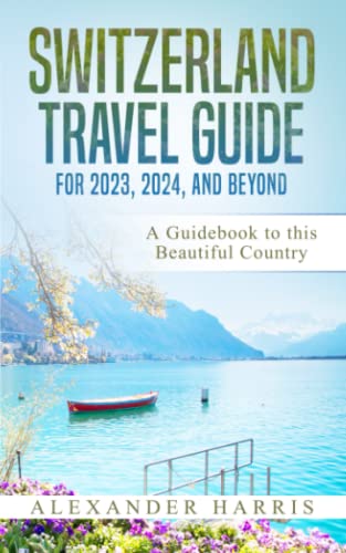 Switzerland Travel Guide for 2023, 2024, and Beyond: A Guidebook to this Beautiful Country von Independently published
