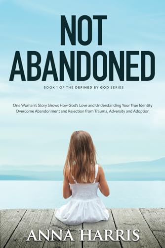 Not Abandoned: One Woman's Story Shows How God's Love and Understanding Your True Identity Overcome Abandonment and Rejection from Trauma, Adversity and Adoption (Defined by God, Band 1) von Defined by God Publications