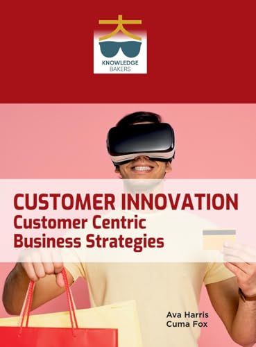 Customer Innovation: Customer Centric Business Strategies Customer Innovation: Customer Centric Business Strategies von Knowledge Bakers