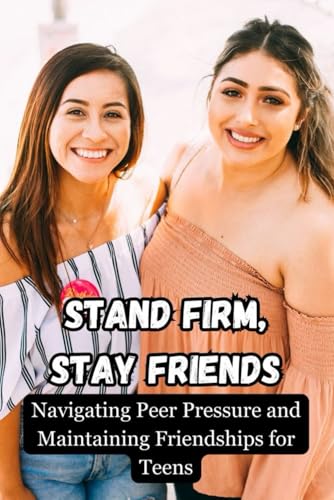 Stand Firm, Stay Friends: Navigating Peer Pressure and Maintaining Friendships for Teens von Independently published
