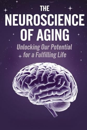The Neuroscience of Aging: Unlocking Our Potential for a Fulfilling Life von Independently published