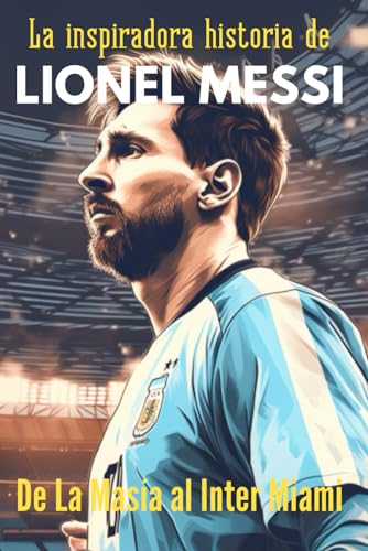 La inspiradora historia de Lionel Messi, De La Masía al Inter de Miami: Historias de fútbol para jóvenes deportistas von Independently published