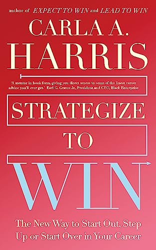 Strategize to Win: The New Way to Start Out, Step Up or Start Over in Your Career