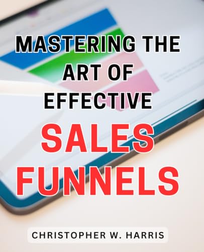 Mastering the Art of Effective Sales Funnels: Unlocking the Secrets to Maximizing Sales Conversion with Expertly Crafted Marketing Strategies. von Independently published