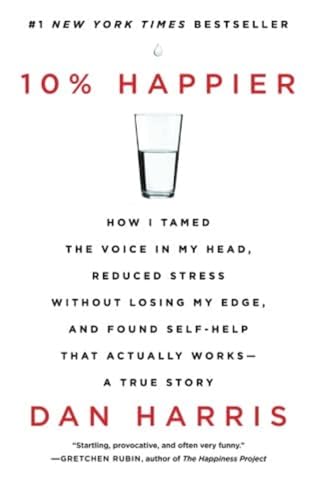 10% Happier: How I Tamed the Voice in My Head, Reduced Stress Without Losing My Edge, and Found Self-Help That Actually Works--A True Story