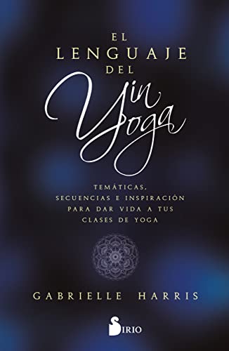 EL LENGUAJE DEL YIN YOGA: Temáticas, secuencias e inspiración para dar vida a tus clases de yoga EL LENGUAJE DEL YIN YOGA: Temáticas, secuencias e inspiración para dar vida a tus clases de yoga
