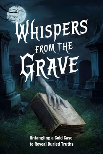 Whispers from the Grave: Untangling a Cold Case to Reveal Buried Truths von Independently published