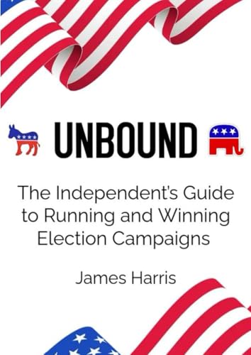 Unbound: The Independent’s Guide to Running and Winning Election Campaigns von Independently published