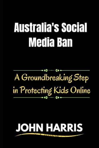 Australia's Social Media Ban: A Groundbreaking Step in Protecting Kids Online Australia's Social Media Ban: A Groundbreaking Step in Protecting Kids Online von Independently published