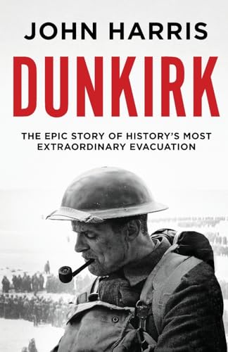Dunkirk: The Epic Story of History's Most Extraordinary Evacuation Dunkirk: The Epic Story of History's Most Extraordinary Evacuation