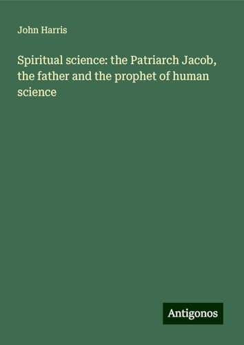 Spiritual science: the Patriarch Jacob, the father and the prophet of human science Spiritual science: the Patriarch Jacob, the father and the prophet of human science von Antigonos Verlag