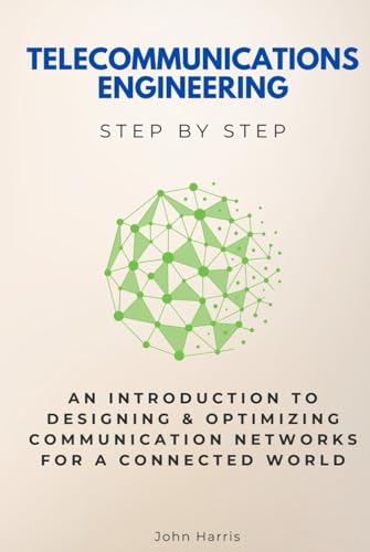 Telecommunications Engineering Step by Step: An Introduction to Designing & Optimizing Communication Networks for a Connected World Telecommunications Engineering Step by Step: An Introduction to Designing & Optimizing Communication Networks for a Connected World von Independently published
