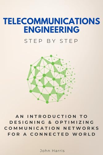 Telecommunications Engineering Step by Step: An Introduction to Designing & Optimizing Communication Networks for a Connected World Telecommunications Engineering Step by Step: An Introduction to Designing & Optimizing Communication Networks for a Connected World von Independently published