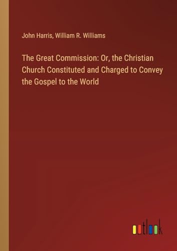 The Great Commission: Or, the Christian Church Constituted and Charged to Convey the Gospel to the World von Outlook Verlag