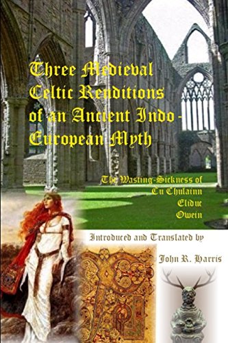 Three Medieval Celtic Renditions of an Ancient Indo-European Myth: The Wasting-Sickness of Cú Chulainn (Traditional Irish), The Lay of Eliduc (Marie de France), and the Welsh Romance Owein