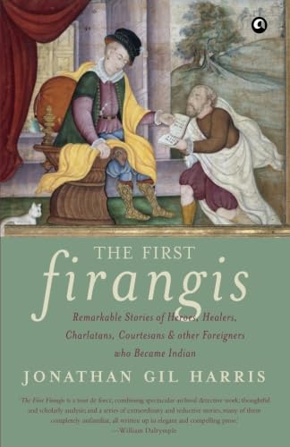 The First Firangis: Remarkable Stories of Heroes, Healers, Charlatans, Courtesans & other Foreigners who Became Indian von Aleph Book Company