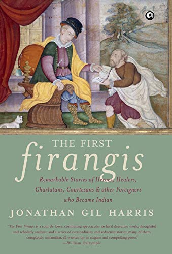 The First Firangis: Remarkable Stories of Heroes, Healers, Charlatans, Courtesans & other Foreigners who Became Indian von Rupa Publications