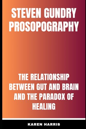 Steven Gundry Prosopography: The relationship between Gut and Brain and the paradox of healing von Independently published