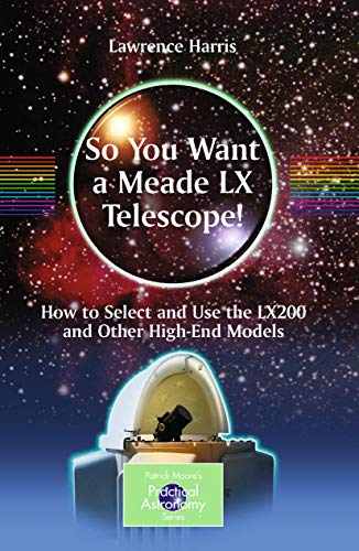 So You Want a Meade LX Telescope!: How to Select and Use the LX200 and Other High-End Models (The Patrick Moore Practical Astronomy Series)