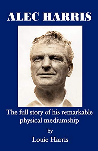 Alec Harris- The Full Story of His Remarkble Physical Mediumship: The Full Story of His Remarkable Physical Mediumship