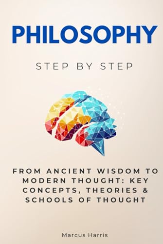 Philosophy Step by Step: From Ancient Wisdom to Modern Thought: Key Concepts, Theories & Schools of Thought (Religion & Philosophy Step by Step) von Independently published