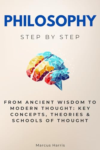 Philosophy Step by Step: From Ancient Wisdom to Modern Thought: Key Concepts, Theories & Schools of Thought (Religion & Philosophy Step by Step) von Independently published