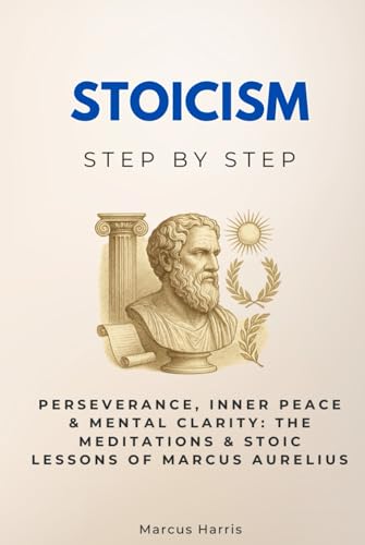 Stoicism Step by Step: Perseverance, Inner Peace & Mental Clarity: The Meditations & Stoic Lessons of Marcus Aurelius (Religion & Philosophy Step by Step) von Independently published