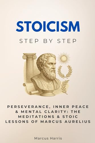 Stoicism Step by Step: Perseverance, Inner Peace & Mental Clarity: The Meditations & Stoic Lessons of Marcus Aurelius (Religion & Philosophy Step by Step) von Independently published