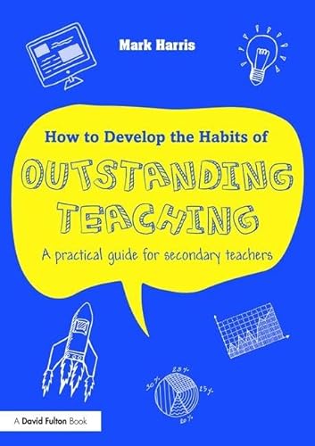 How to Develop the Habits of Outstanding Teaching: A Practical Guide for Secondary Teachers