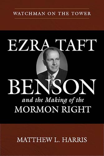 Watchman on the Tower: Ezra Taft Benson and the Making of the Mormon Right