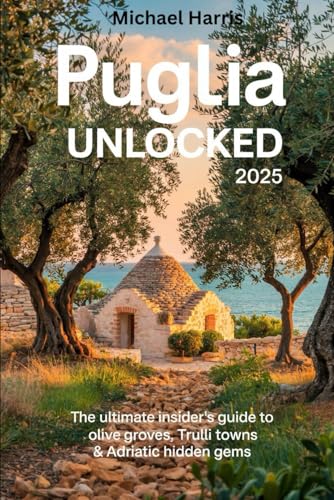 Puglia Unlocked 2025: The Ultimate Insider’s Guide to Olive Groves, Trulli Towns & Adriatic Hidden Gems von Independently published