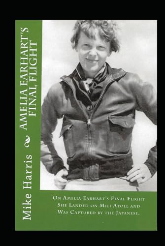 Amelia Earhart's "Final Flight": On Amelia Earhart's Final Flight, She Landed at Mili Atoll and Was Captured by the Japanese Amelia Earhart's "Final Flight": On Amelia Earhart's Final Flight, She Landed at Mili Atoll and Was Captured by the Japanese von Independently published