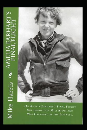 Amelia Earhart's "Final Flight": On Amelia Earhart's Final Flight, She Landed at Mili Atoll and Was Captured by the Japanese Amelia Earhart's "Final Flight": On Amelia Earhart's Final Flight, She Landed at Mili Atoll and Was Captured by the Japanese von Independently published
