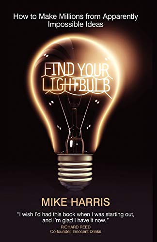 Find Your Lightbulb: How to Make Millions from Apparently Impossible Ideas