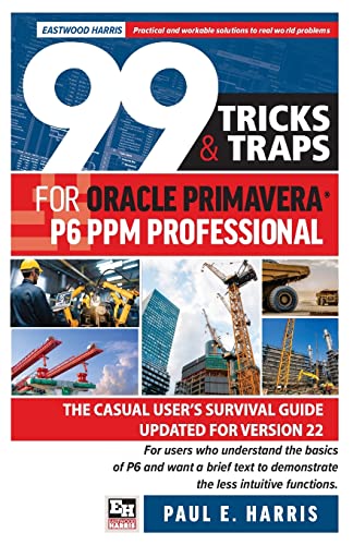 99 Tricks and Traps for Oracle Primavera P6 PPM Professional: The Casual User's Survival Guide Updated for Version 22 von Eastwood Harris Pty Ltd