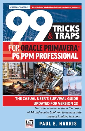 99 Tricks and Traps for Oracle Primavera P6 PPM Professional: The Casual User's Survival Guide Updated for Version 23 von Eastwood Harris Pty Ltd