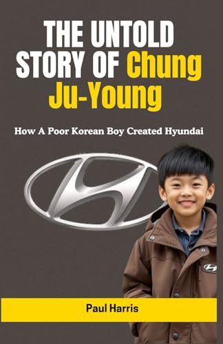 THE UNTOLD STORY OF Chung Ju-Young: How A Poor Korean Boy Created Hyundai (History of Multimillion dollar Companies) THE UNTOLD STORY OF Chung Ju-Young: How A Poor Korean Boy Created Hyundai (History of Multimillion dollar Companies) von Independently published