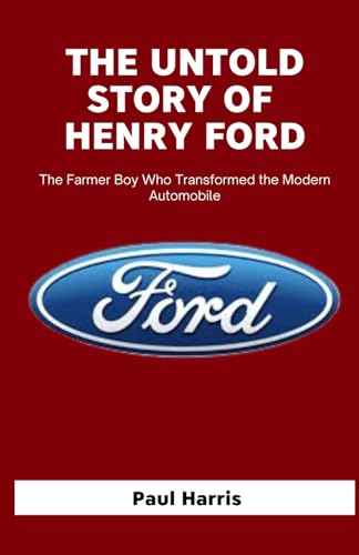 THE UNTOLD STORY OF HENRY FORD: The Farmer Boy Who Transformed the Modern Automobile (History of Multimillion dollar Companies) von Independently published