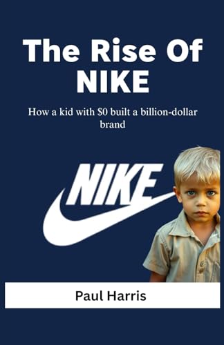 The Rise Of NIKE: How a kid with $0 built a billiondollar brand The Rise Of NIKE: How a kid with $0 built a billiondollar brand von Independently published