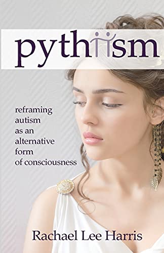 Pythiism: Reframing Autism as an Alternative Form of Consciousness von Rachael Lee Harris