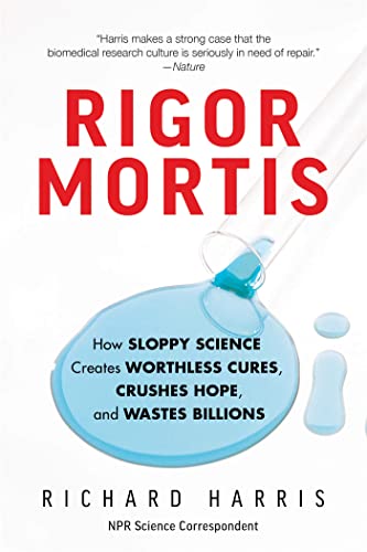 Rigor Mortis: How Sloppy Science Creates Worthless Cures, Crushes Hope, and Wastes Billions Rigor Mortis: How Sloppy Science Creates Worthless Cures, Crushes Hope, and Wastes Billions