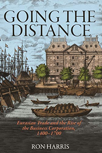Going the Distance: Eurasian Trade and the Rise of the Business Corporation, 1400-1700 (Princeton Economic History of the Western World, 82, Band 82)