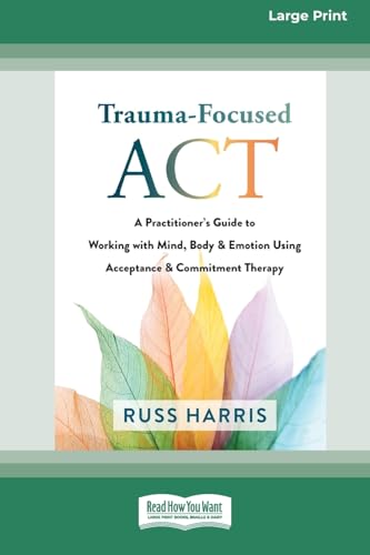 Trauma-Focused ACT: A Practitioner's Guide to Working with Mind, Body, and Emotion Using Acceptance and Commitment Therapy [LP 16 Pt Edition] von ReadHowYouWant