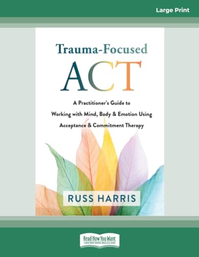 Trauma-Focused ACT: A Practitioner's Guide to Working with Mind, Body, and Emotion Using Acceptance and Commitment Therapy Trauma-Focused ACT: A Practitioner's Guide to Working with Mind, Body, and Emotion Using Acceptance and Commitment Therapy von ReadHowYouWant