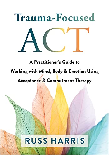 Trauma-Focused Act: A Practitioner's Guide to Working With Mind, Body & Emotion Using Acceptance & Commitment Therapy von New Harbinger Publications