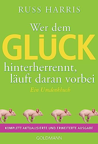 Wer dem Glück hinterherrennt, läuft daran vorbei: Ein Umdenkbuch - Komplett aktualisierte und erweiterte Ausgabe von Goldmann Verlag