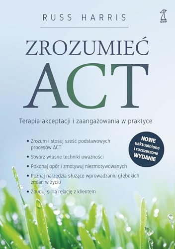 Zrozumieć ACT: Terapia akceptacji i zaangażowania w praktyce Zrozumieć ACT: Terapia akceptacji i zaangażowania w praktyce
