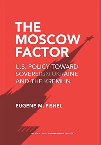 The Moscow Factor: US Policy Toward Sovereign Ukraine and the Kremlin (The Harvard in Ukrainian Studies, 82) von Harvard University Press
