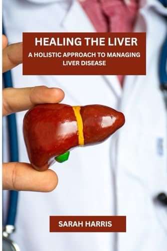 Healing the liver: A Holistic Approach To Managing Liver Disease von Independently published