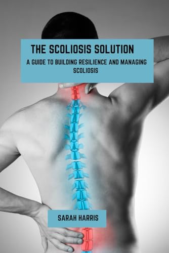 The scoliosis solution: A guide to building resilience and managing scoliosis von Independently published